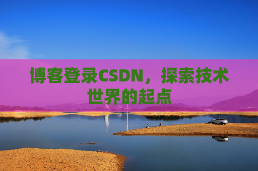 博客登录CSDN，探索技术世界的起点